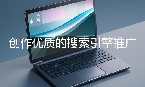 創作優質的搜索引擎推廣文案有哪些技巧？